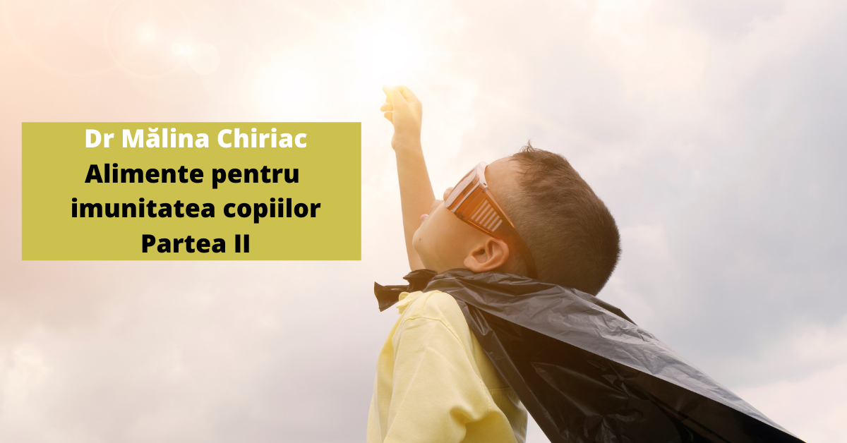 Dr.Mălina Chiriac – Alimente bune pentru imunitatea copiilor – Partea II