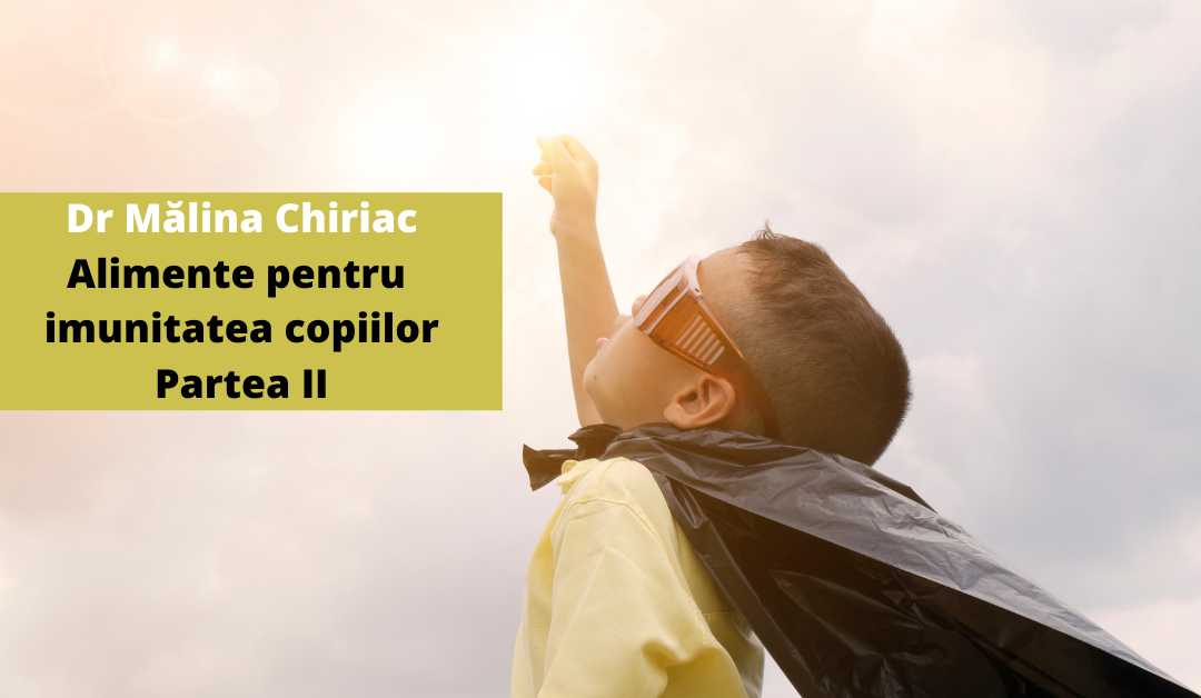 Dr.Mălina Chiriac – Alimente bune pentru imunitatea copiilor – Partea II